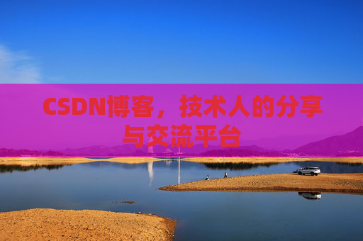 CSDN博客，技术人的分享与交流平台